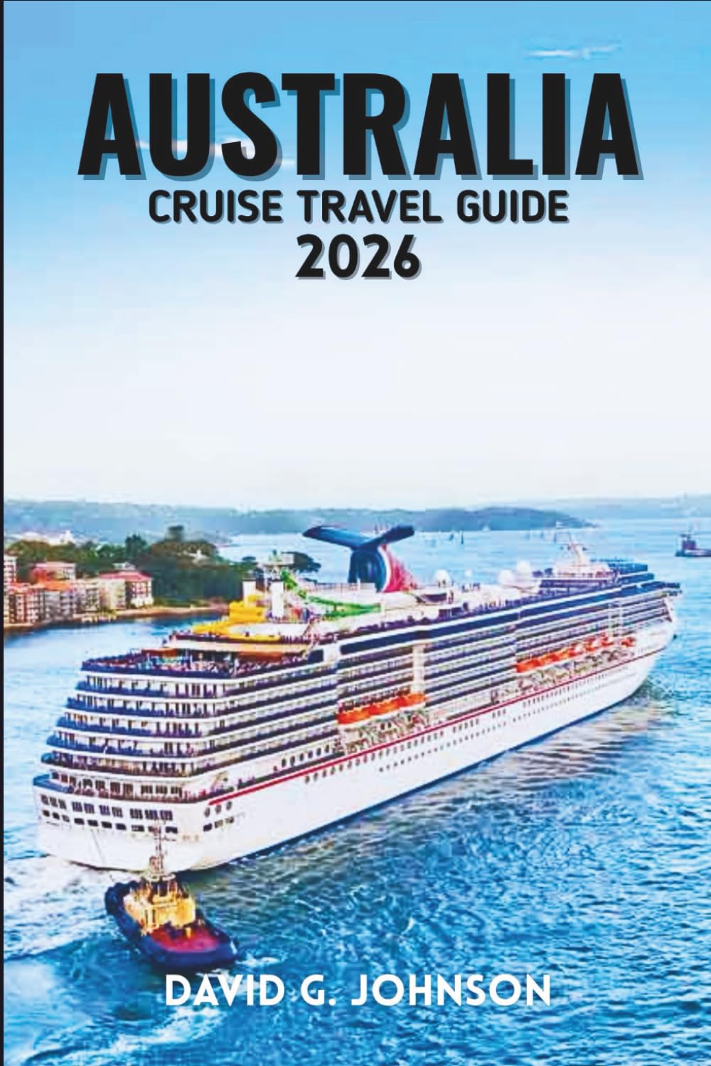 AUSTRALIA CRUISE TRAVEL GUIDE 2026: Your Complete Handbook to Coastal Adventures, Iconic Ports, Luxury Voyages, and Unforgettable Cruise Experiences