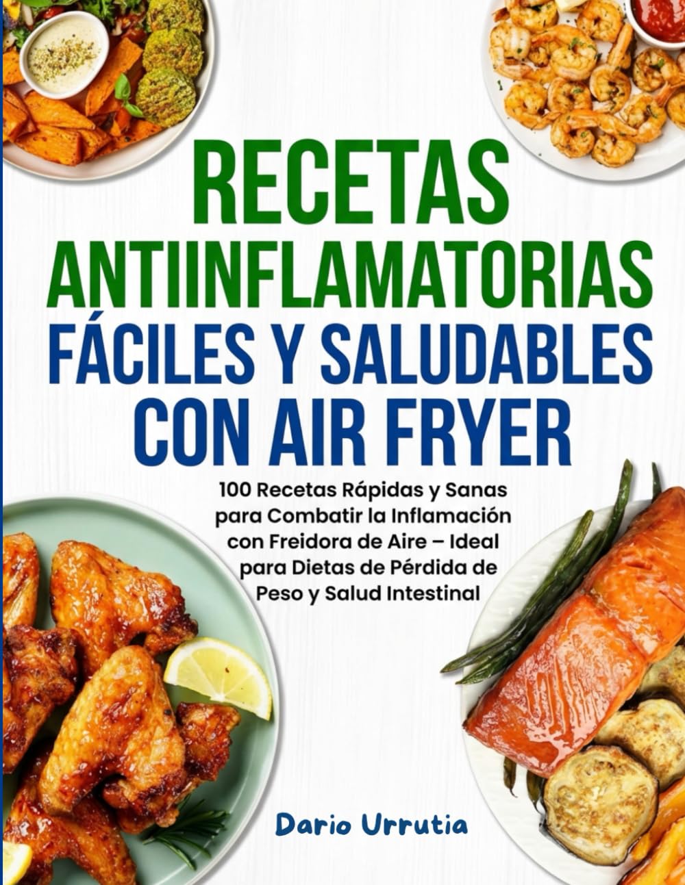 Recetas Antiinflamatorias Fáciles Y Saludables Con Air Fryer: 100 Recetas Rápidas y Sanas para Combatir la Inflamación con Freidora de Aire – Ideal para Dietas de Pérdida de Peso y Salud Intestinal