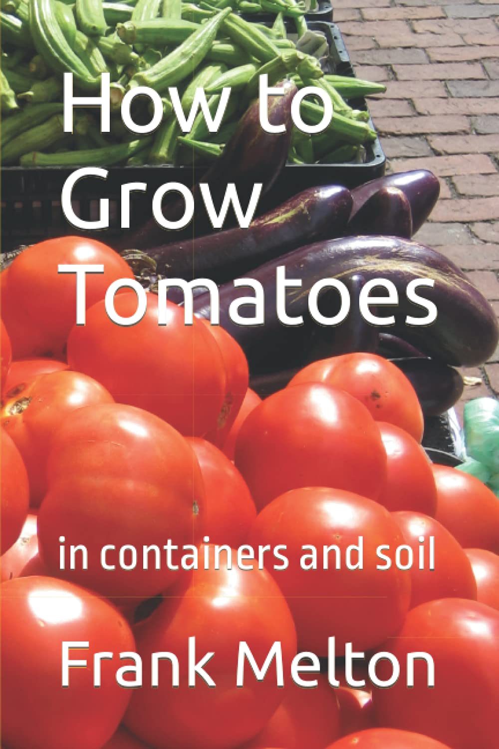 How to Grow Tomatoes: in containers and soil