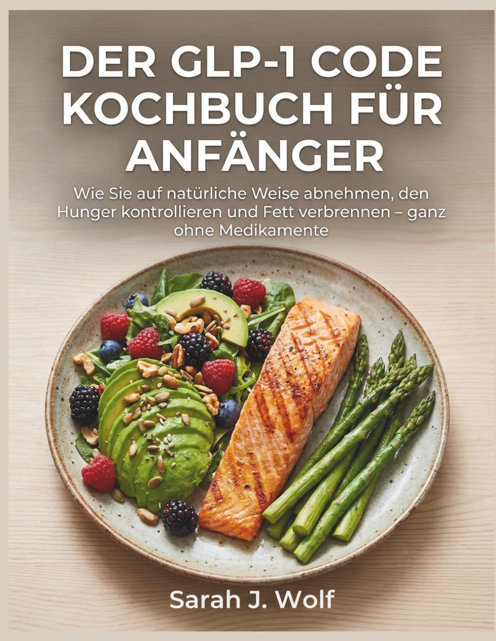 Der GLP-1 Code Kochbuch für Anfänger: Wie Sie auf natürliche Weise abnehmen, den Hunger kontrollieren und Fett verbrennen – ganz ohne Medikamente