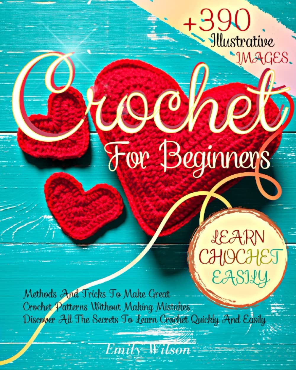 Crochet for Beginners: Discover All The Secrets to Learn Crochet Quickly And Easily. Over 390 Illustrative Images With Methods And Tricks To Make Great Crochet Patterns Without Making Mistakes.