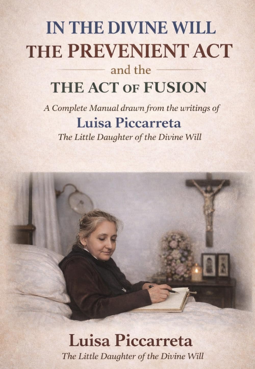 IN THE DIVINE WILL THE PREVENIENT ACT AND THE ACT OF FUSION: Complete Manual drawn from the writings of Luisa Piccarreta The Little Daughter of the Divine Will (DIVINA VOLONTA' AMERICA)