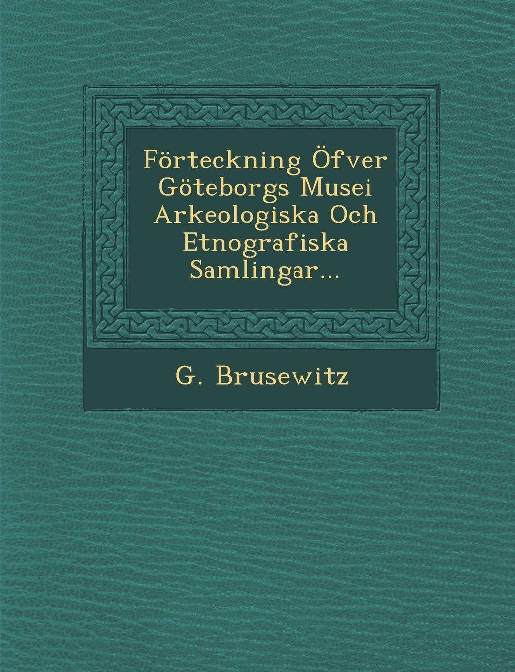 Forteckning Ofver Goteborgs Musei Arkeologiska Och