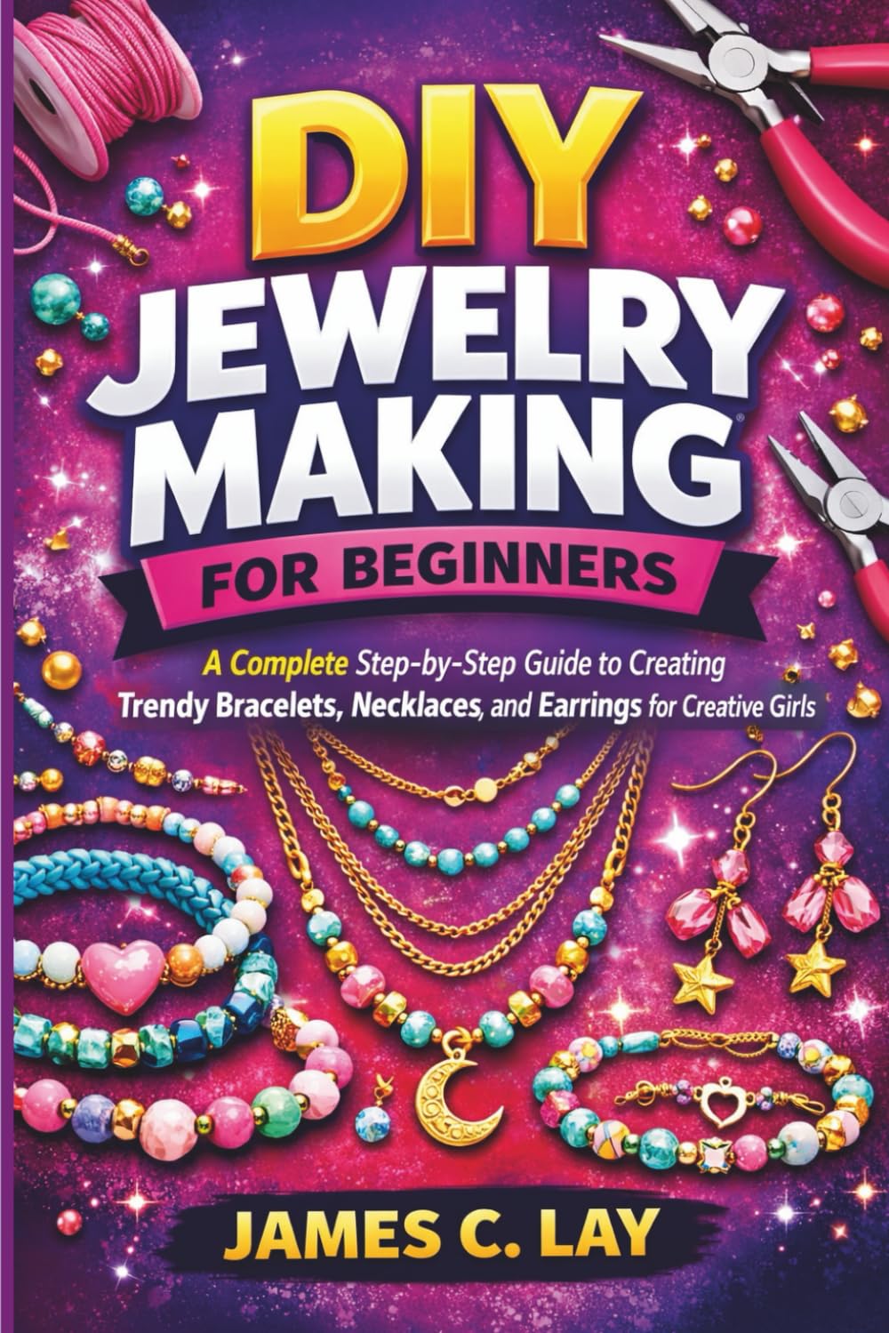 DIY Jewelry Making for Beginners: A Complete Step-by-Step Guide to Creating Trendy Bracelets, Necklaces, and Earrings for Creative Girls