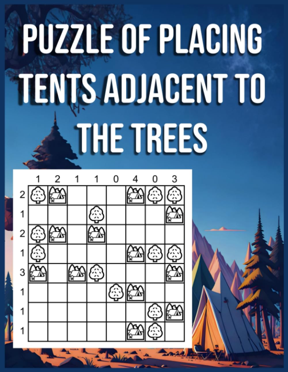 PUZZLE OF PLACING TENTS ADJACENT TO THE TREES: Tents and Trees Puzzle Book with over 300 Puzzles