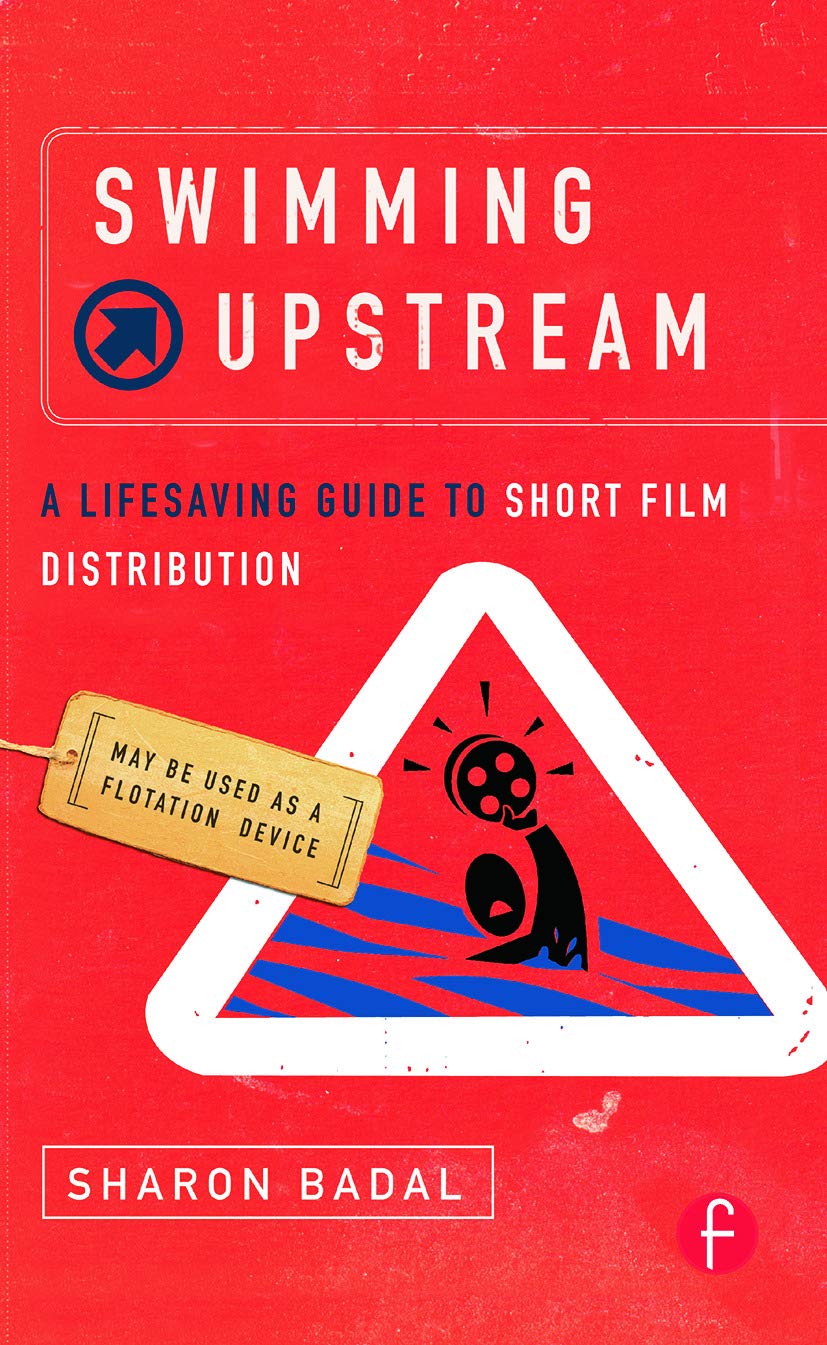 Swimming Upstream: A Lifesaving Guide to Short Film Distribution: A Lifesaving Guide to Short Film Distribution