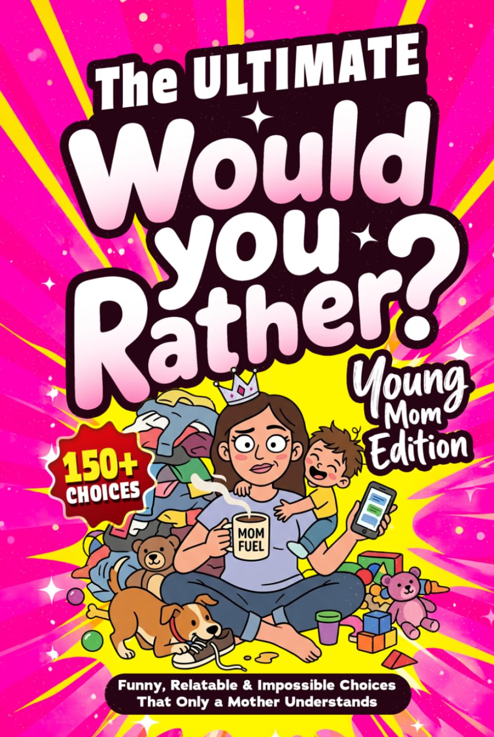 The ULTIMATE Would You Rather? Young Moms Edition: 150+ Funny, Relatable & Impossible Choices that Only a Mother Understands — Laugh, Bond and Share With Friends (Mother & Father's Day Gifts)