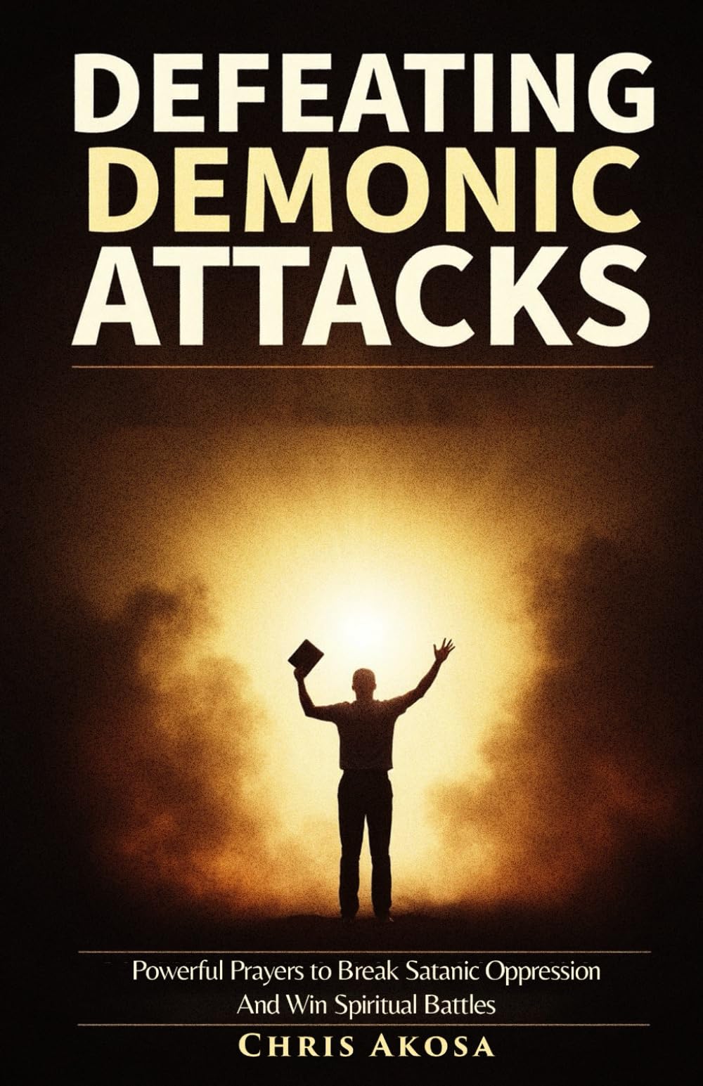 Defeating Demonic Attacks: Powerful Prayers to Break Satanic Oppression and Win Spiritual Battles