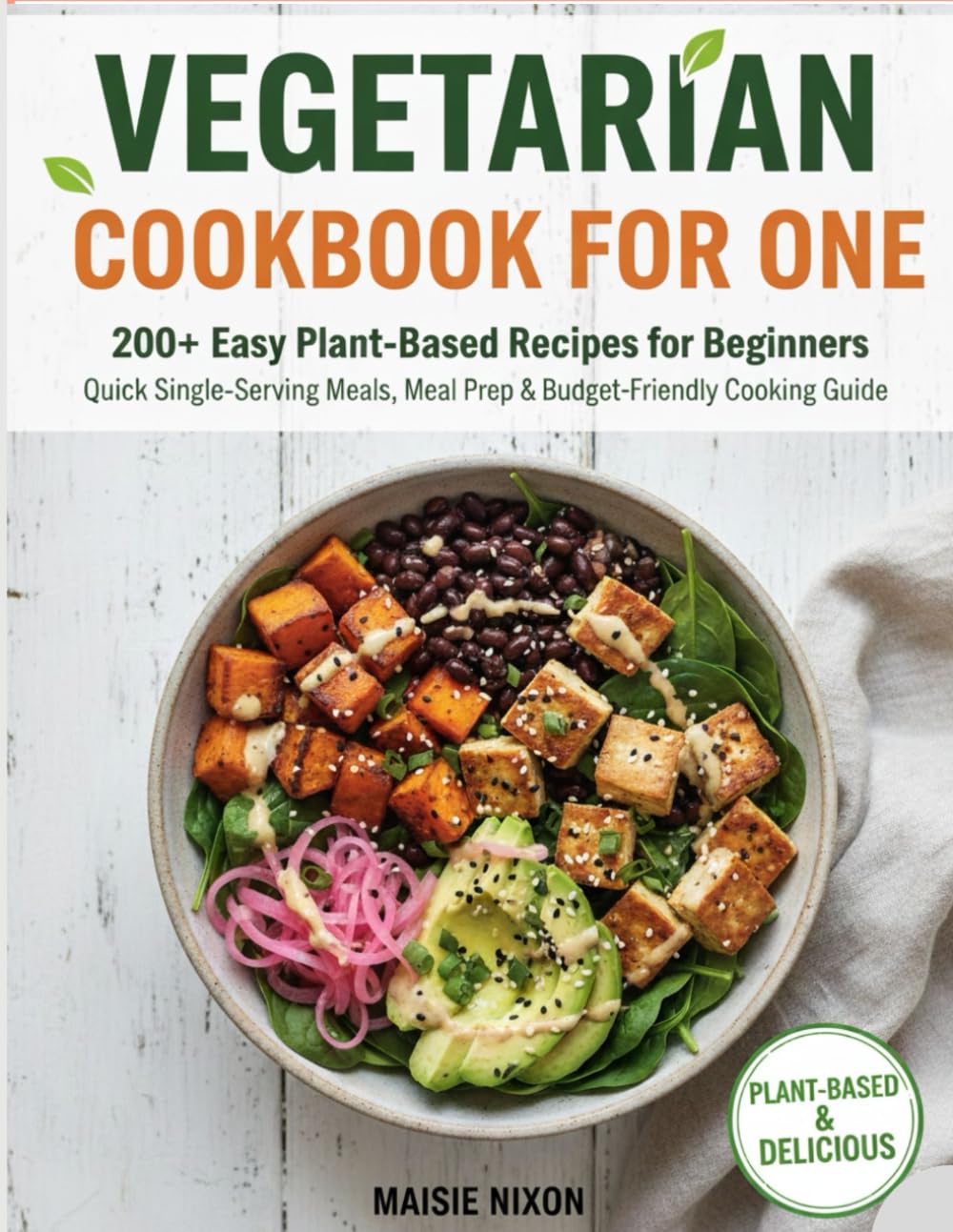 VEGETARIAN COOKBOOK FOR ONE: 200+ Easy Plant-Based Recipes for Beginners | Quick Single-Serving Meals, Meal Prep & Budget-Friendly Cooking Guide