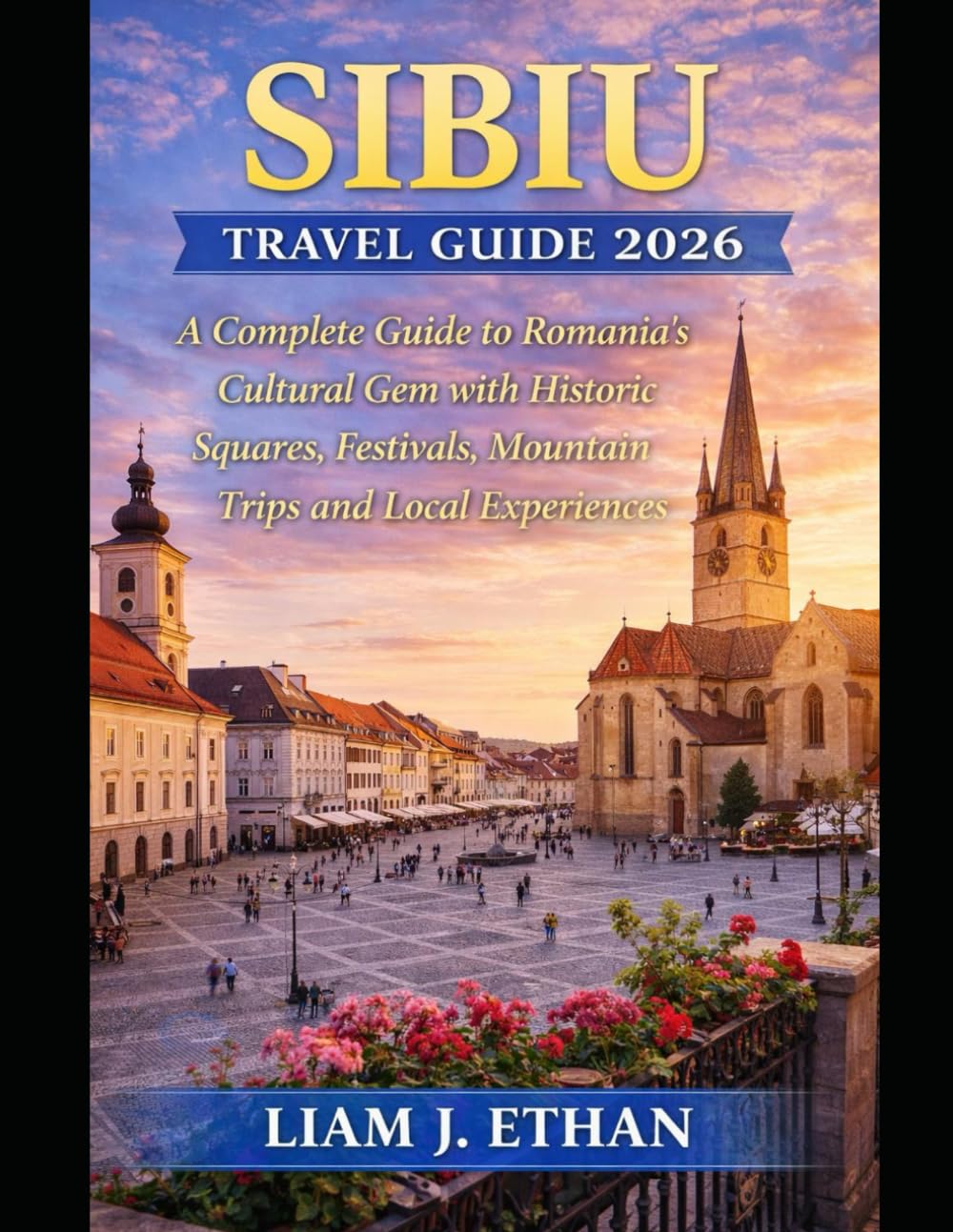 Sibiu Travel Guide 2026: A Complete Guide to Romania’s Cultural Gem with Historic Squares, Festivals, Mountain Trips and Local Experiences