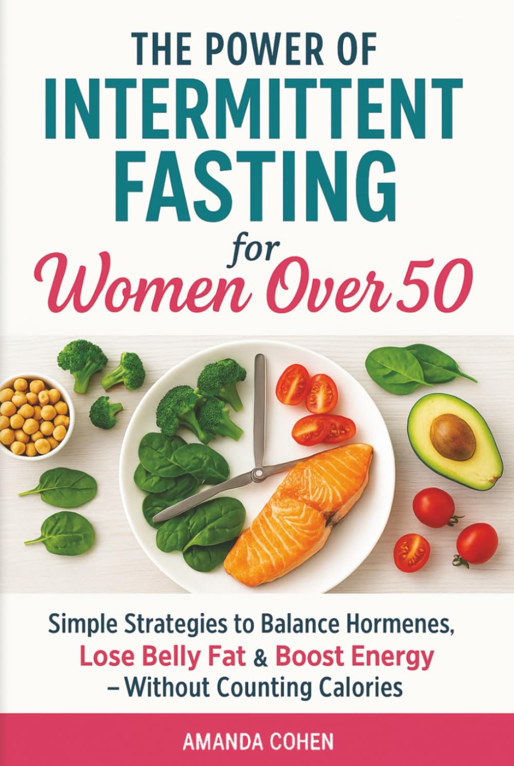 The Power of Intermittent Fasting for Women Over 50: Simple Strategies to Balance Hormones, Lose Belly Fat & Boost Energy - Without Counting Calories
