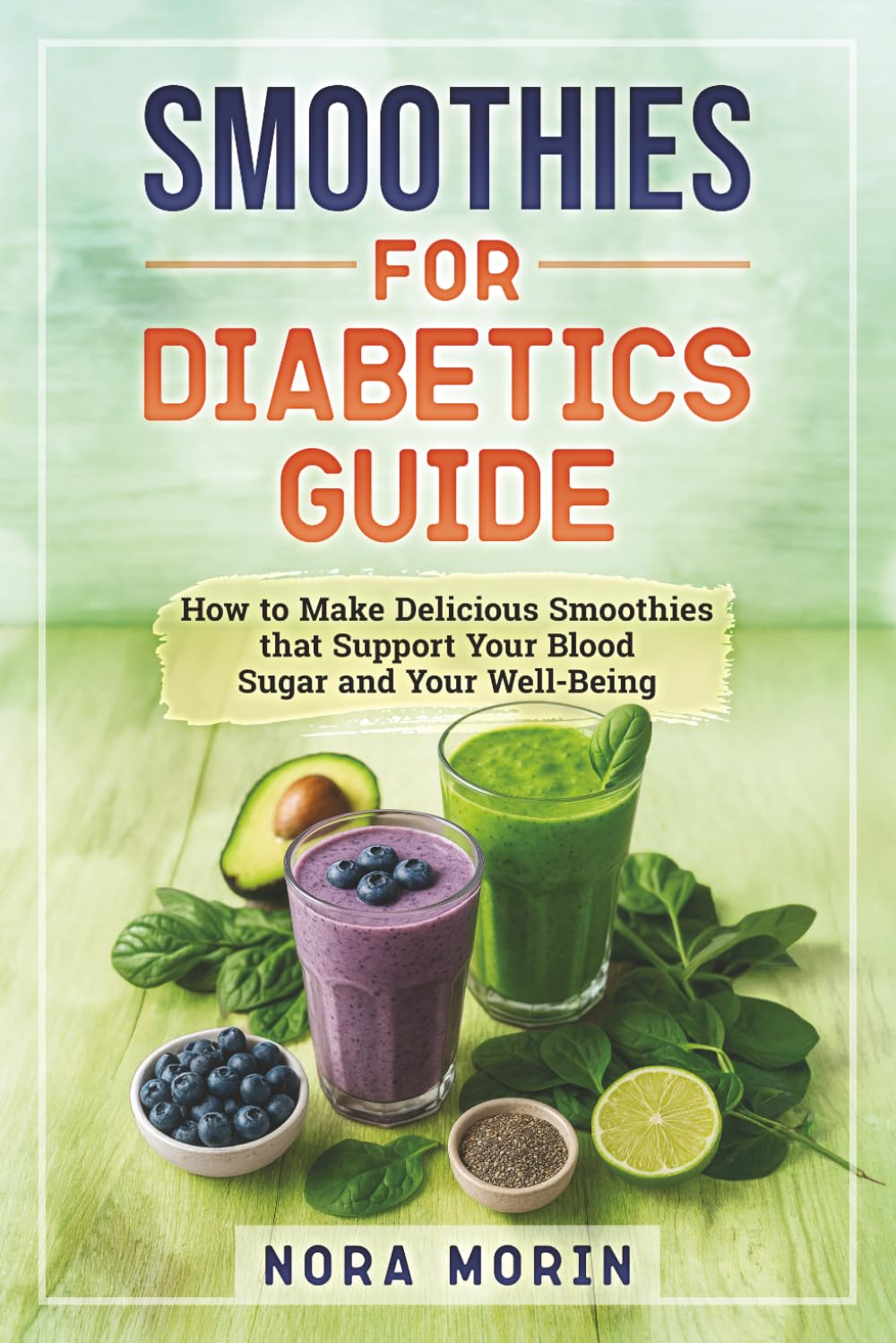 Smoothies for Diabetics Guide: How to Make Delicious Smoothies that Support Your Blood Sugar and Your Well-Being