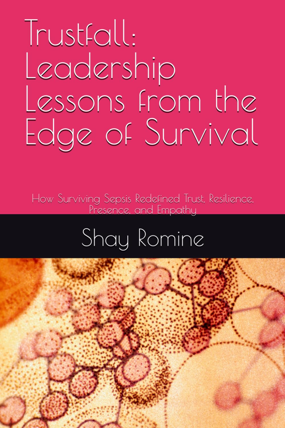 Trustfall: Leadership Lessons from the Edge of Survival: How Surviving Sepsis Redefined Trust, Resilience, Presence, and Empathy