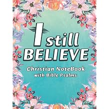 I Still Believe Notebook A Christian Lined Journal with Popular Bible Verses from Psalms framed on Floral Backgrounds, for Writing and taking Notes, Large 8.5 x 11 in