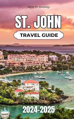 St. John Travel Guide 2024-2025: A Comprehensive Guide to Pristine Beaches, Hiking Trails, and Authentic Local Experiences