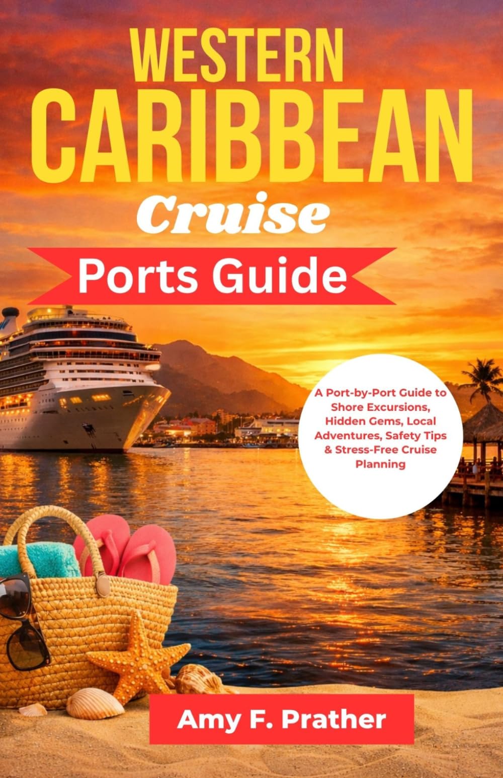 Western Caribbean Cruise Ports Guide: A Port-by-Port Guide to Shore Excursions, Hidden Gems, Local Adventures, Safety Tips & Stress-Free Cruise Planning (First-Time Cruiser Success Series)