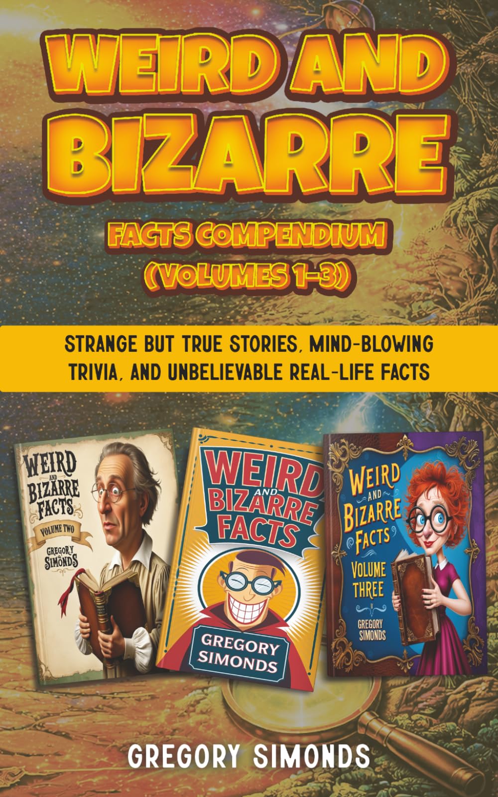 Weird and Bizarre Facts: A Compendium of Volumes One, Two and Three