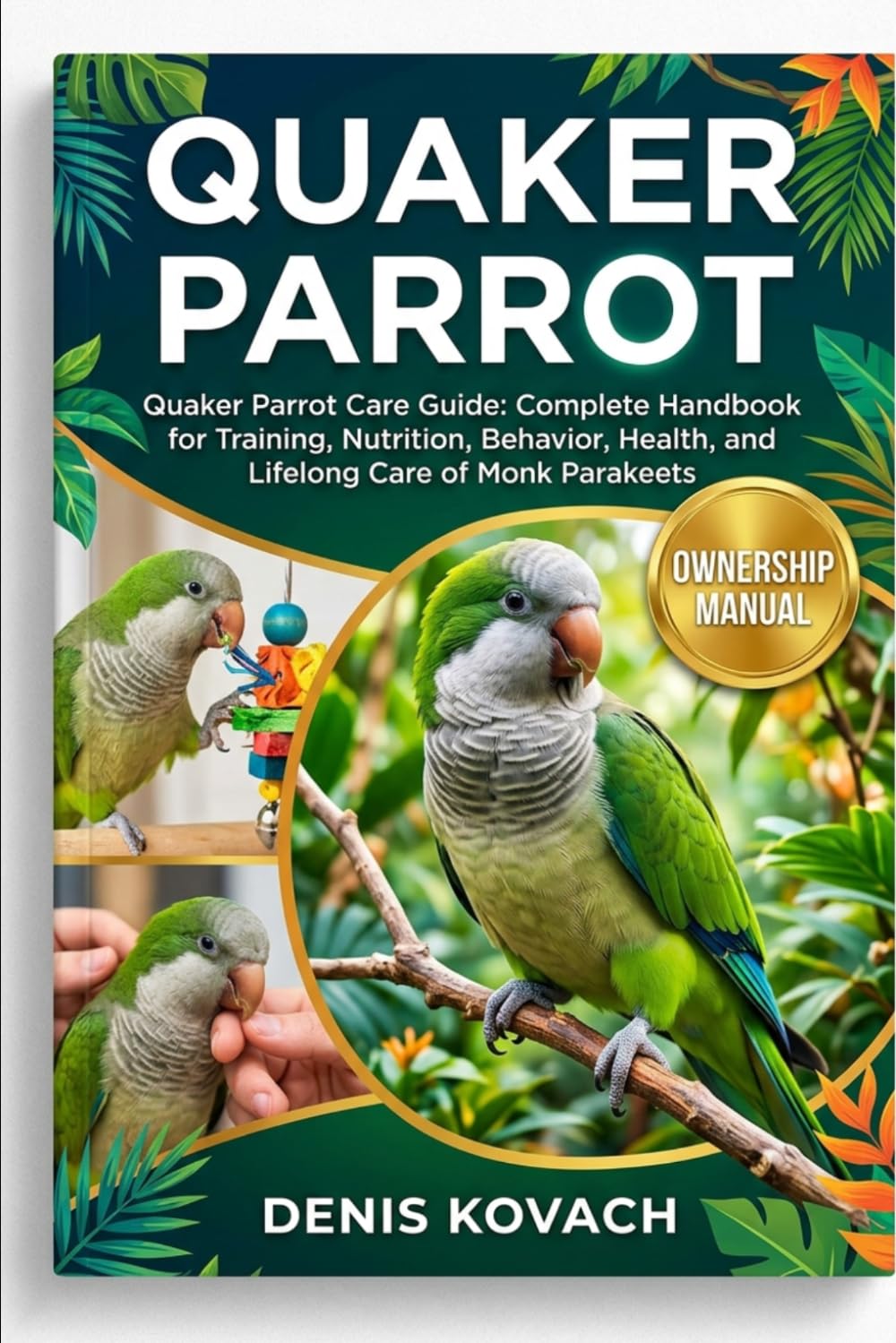 QUAKER PARROT: Quaker Parrot Care Guide: Complete Handbook for Training, Nutrition, Behavior, Health, and Lifelong Care of Monk Parakeets