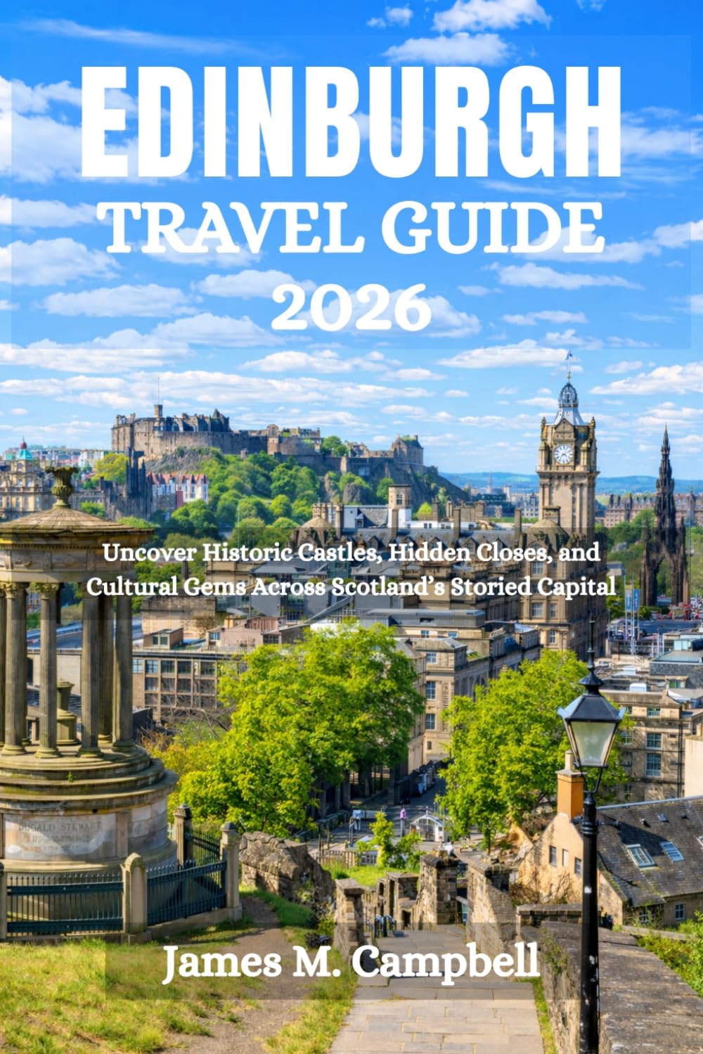 EDINBURGH TRAVEL GUIDE 2026: Uncover Historic Castles, Hidden Closes, and Cultural Gems Across Scotland’s Storied Capital