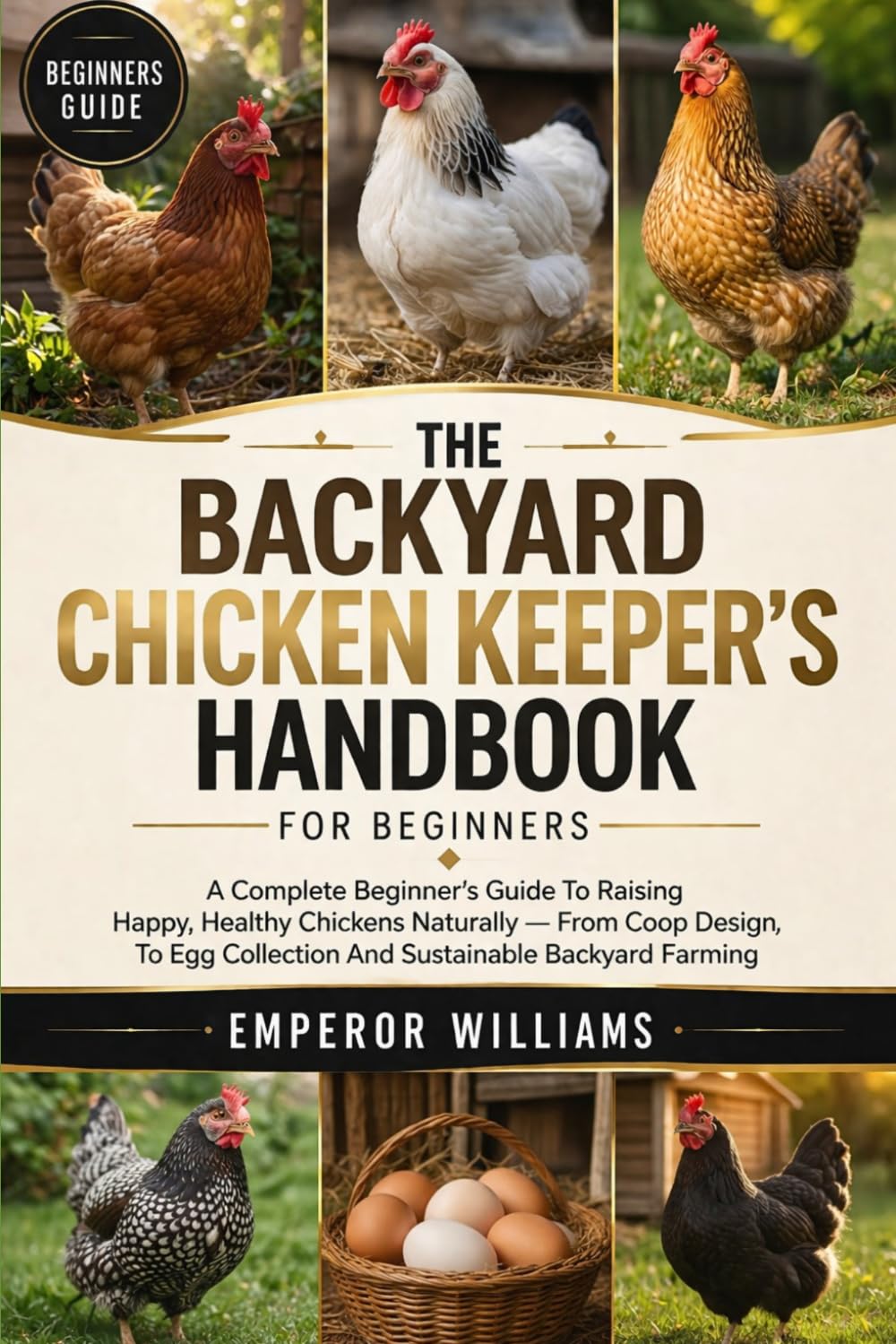 THE BACKYARD CHICKEN KEEPER'S HANDBOOK FOR BEGINNERS: A Complete Beginner’s Guide To Raising Happy, Healthy Chickens Naturally — From Coop Design To Egg Collection And Sustainable Backyard Farming