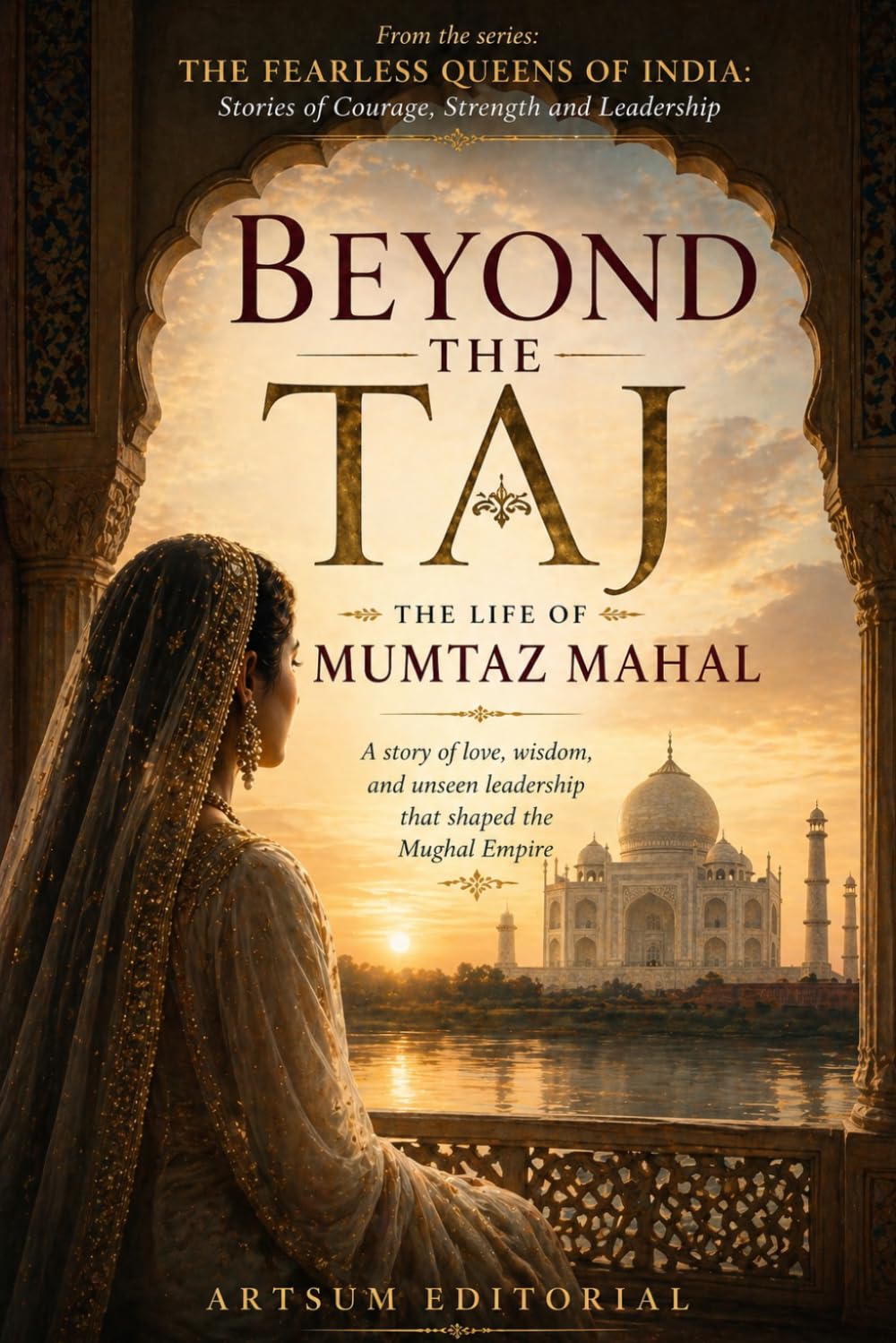 Beyond the Taj: The Life of Mumtaz Mahal: A story of love, wisdom, and unseen leadership that shaped the Mughal Empire