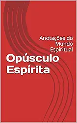 Opúsculo Espírita: Anotações do Mundo Espiritual