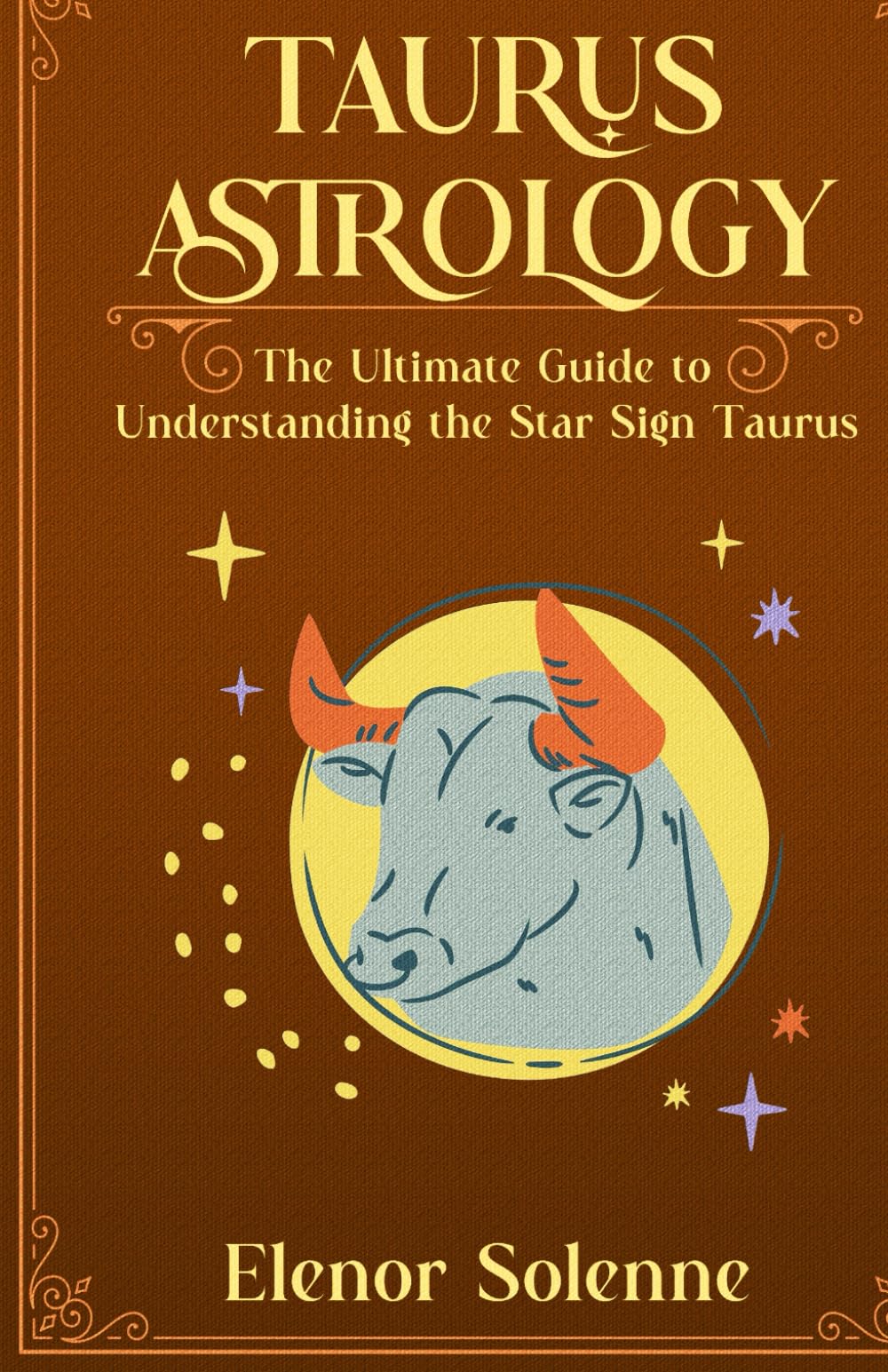 TAURUS ASTROLOGY: The Ultimate Guide to Understanding the Star Sign Taurus (The Zodiac Chronicles)