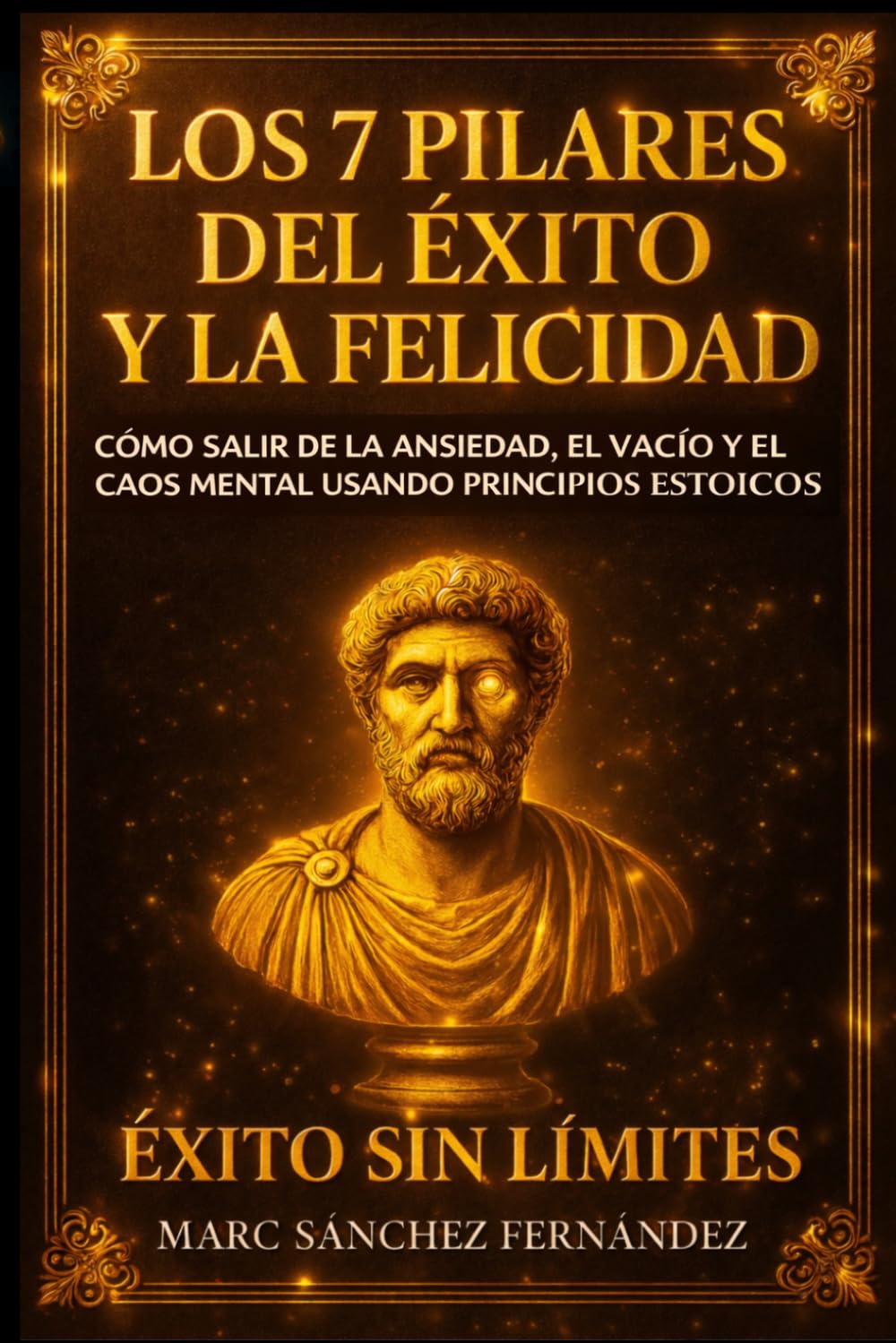 Los 7 Pilares del Éxito y la Felicidad: Una guía práctica para dominar tu mente, fortalecer tu disciplina y construir una vida equilibrada basada en los principios del estoicismo moderno