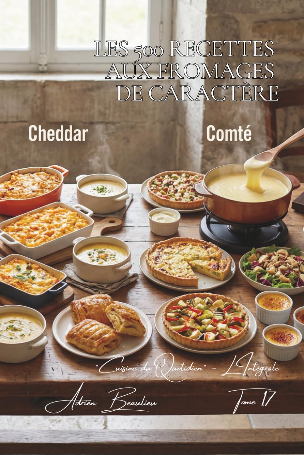 Les 500 Recettes aux Fromages de Caractère: Époisses, Maroilles & Livarot — les saveurs qui marquent les mémoires (Une Encyclopédie Culinaire — Série ... Cuisine Française du Quotidien — L'Intégrale)