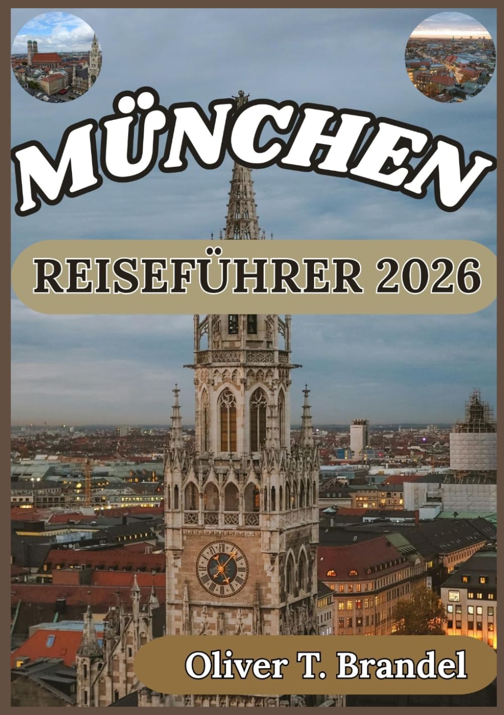 MÜNCHEN REISEFÜHRER 2026: Von historischen Palästen zu modernen Straßen: Eine immersive Reise durch Münchens Herz und Seele (Oliver T. Brandels Welt navigations führer)