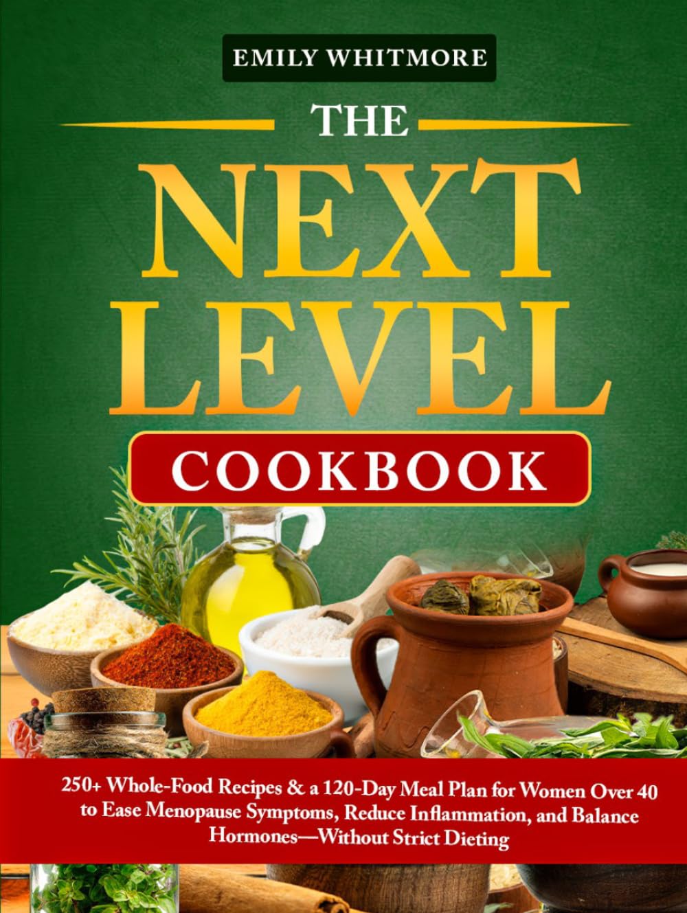 The Next Level Cookbook: 250+ Whole-Food Recipes & a 120-Day Meal Plan for Women Over 40 to Ease Menopause Symptoms, Reduce Inflammation, and Balance Hormones—Without Strict Dieting