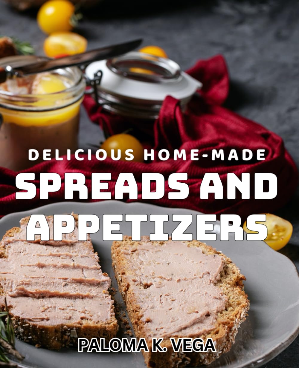 Delicious Home-made Spreads and Appetizers: Mouth-watering Recipes for Creative Entertaining and Snacking