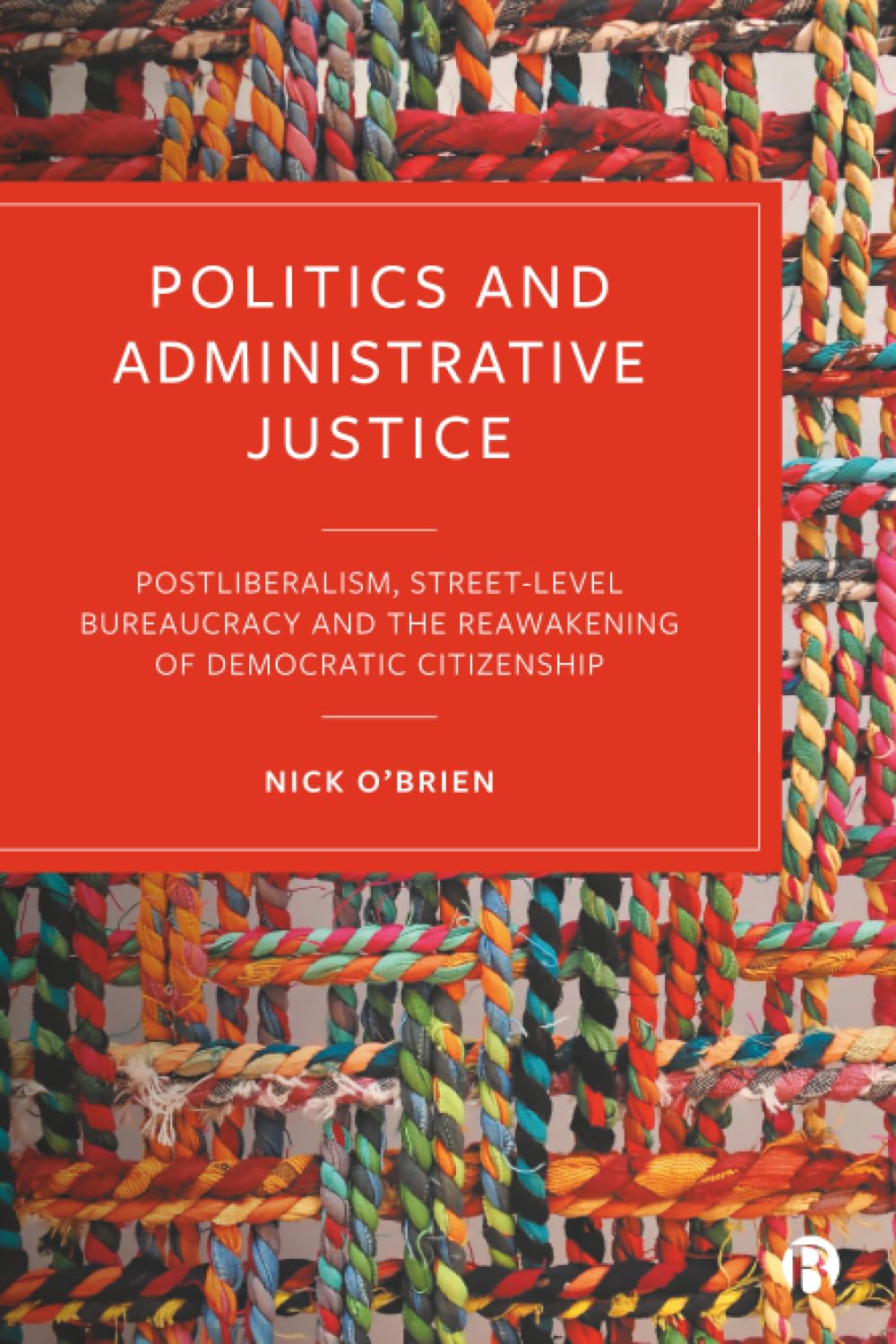 Politics and Administrative Justice: Postliberalism, Street-Level Bureaucracy and the Reawakening of Democratic Citizenship