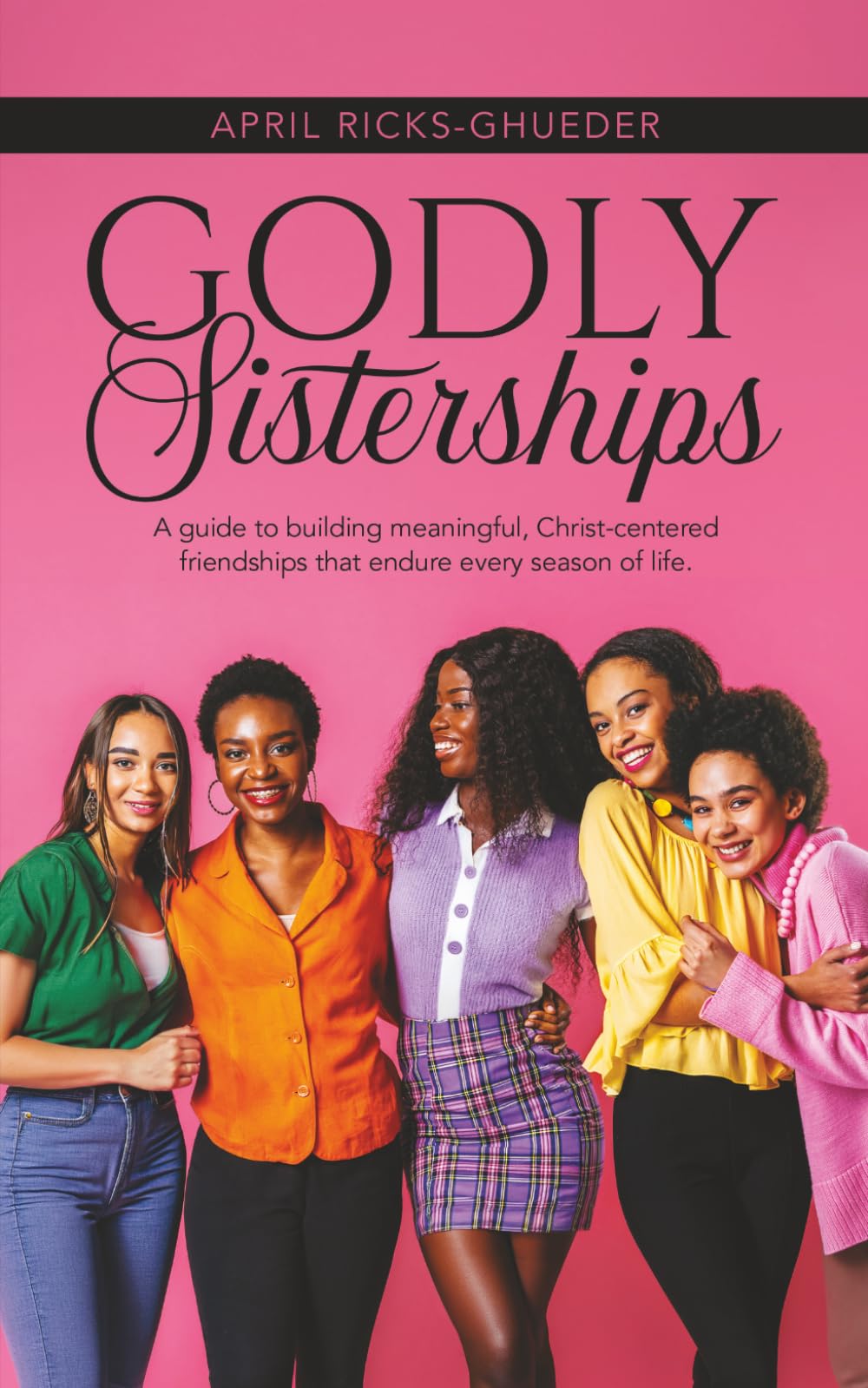 Godly Sisterships: A guide to building meaningful, Christ-centered friendships that endure every season of life.