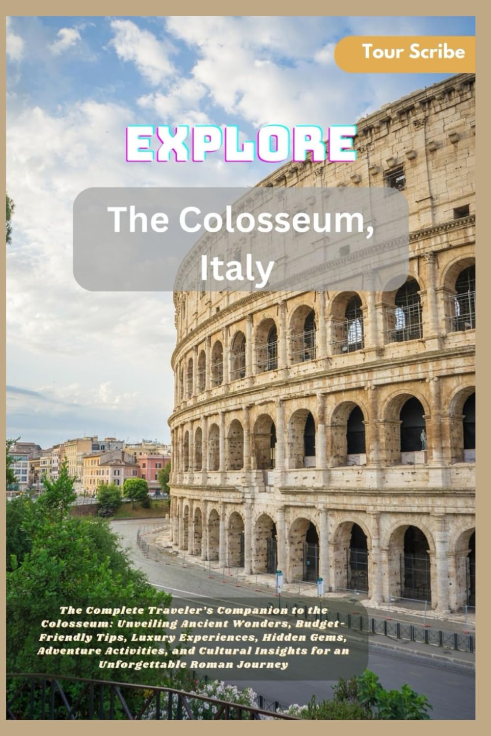 Explore The Colosseum, Italy: The Complete Traveler’s Companion to the Colosseum: for an Unforgettable Roman Journey