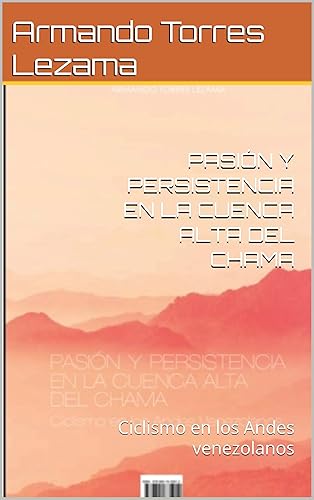 PASIÓN Y PERSISTENCIA EN LA CUENCA ALTA DEL CHAMA: Ciclismo en los Andes venezolanos (Spanish Edition)