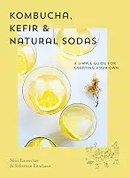 Kombucha, Kefir & Natural Sodas: A Simple Guide for Creating Your Own: A simple guide to creating your own