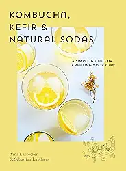 Kombucha, Kefir & Natural Sodas: A Simple Guide for Creating Your Own: A simple guide to creating your own