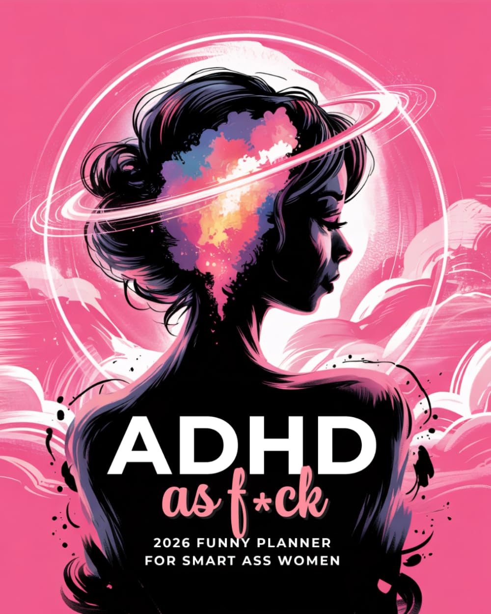 ADHD As F*ck 2026 Funny Planner for Smart Ass Women: Two Page Weekly and Monthly Organizer with Motivational Swear Word Affirmations