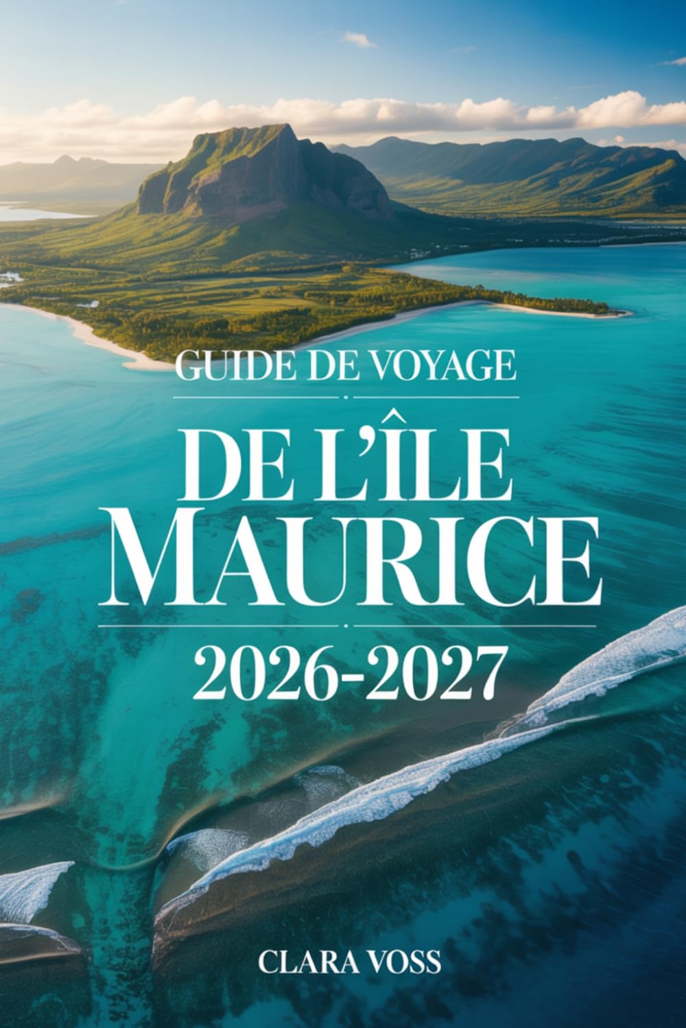 GUIDE DE VOYAGE DE L'ÎLE MAURICE 2026-2027: Un compagnon pratique pour explorer avec confiance les plages, la culture, la nature, la cuisine et les expériences quotidiennes de l'île