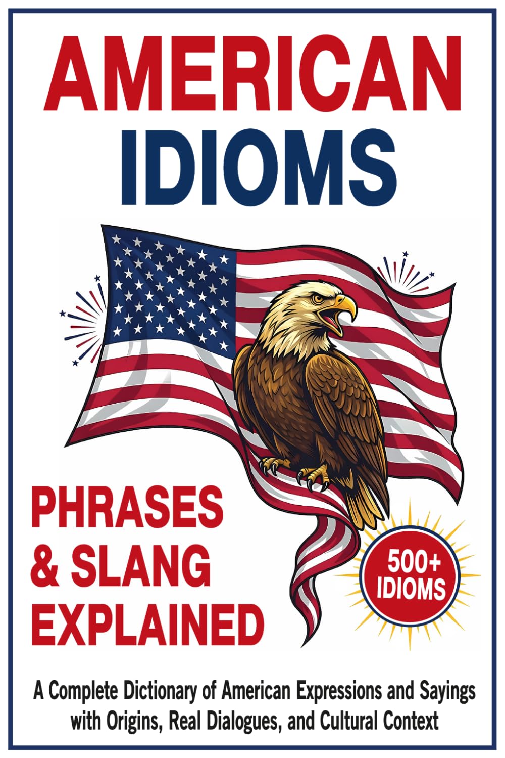 American Idioms, Phrases & Slang Explained: A Complete Dictionary of American Expressions and Sayings with Origins, Real Dialogues, and Cultural Context