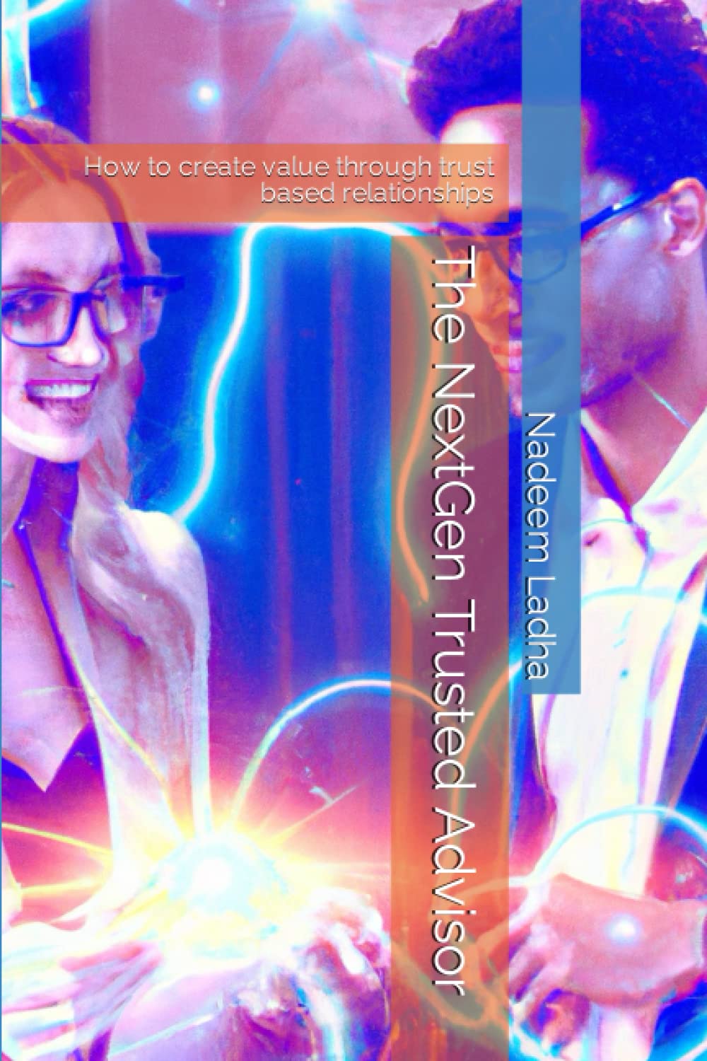 The NextGen Trusted Advisor: How to create value through trust based relationships