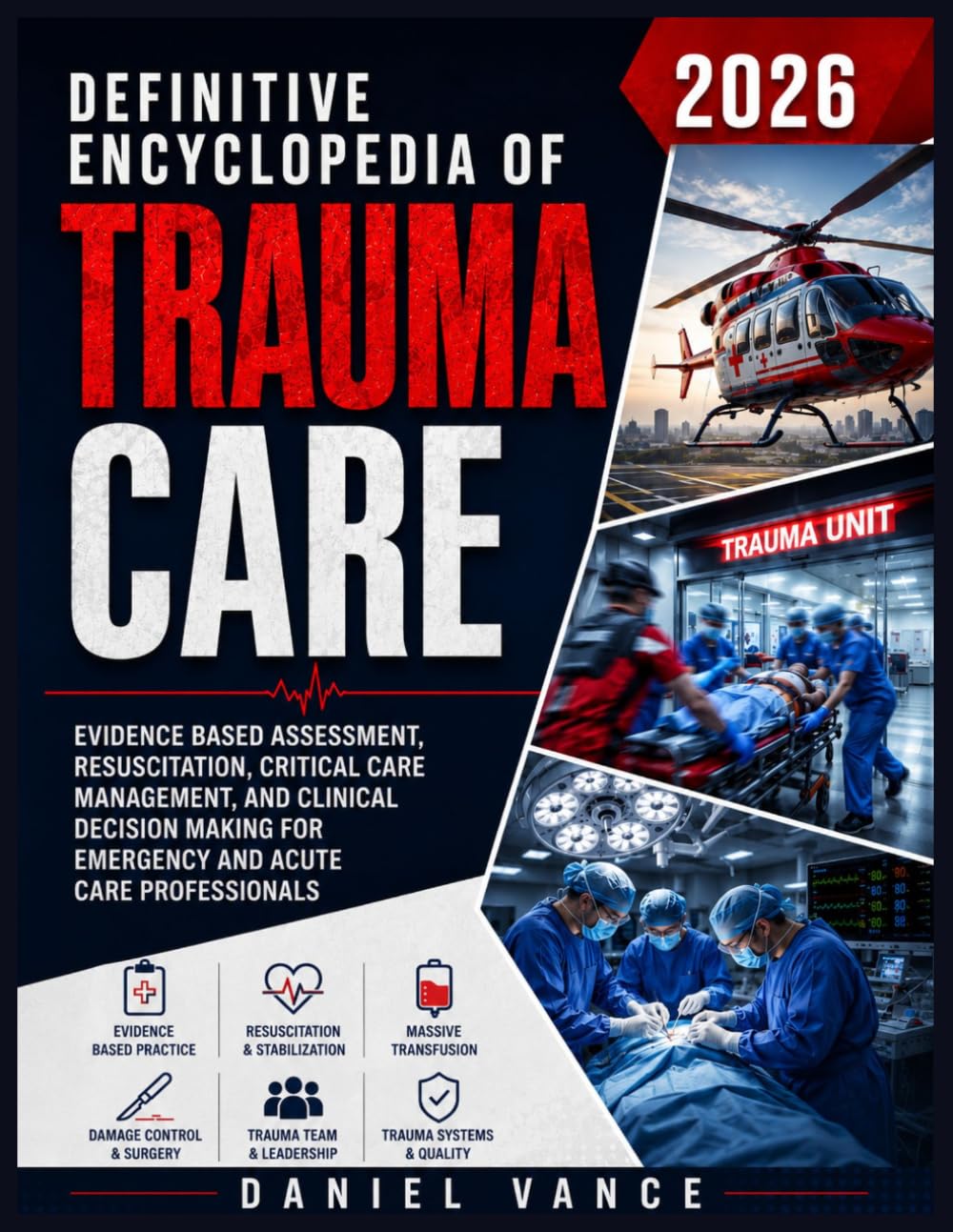 Definitive Encyclopedia of Trauma Care 2026: Evidence Based Assessment, Resuscitation, Critical Care Management, and Clinical Decision Making for Emergency and Acute Care Professionals