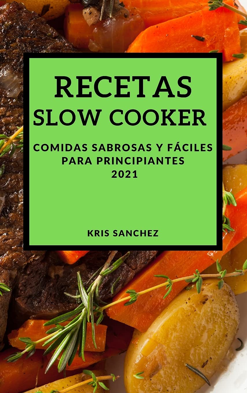 RECETAS SLOW COOKER 2021 (SLOW COOKER RECIPES SPANISH EDITION): COMIDAS SABROSAS Y FÁCILES PARA PRINCIPIANTES