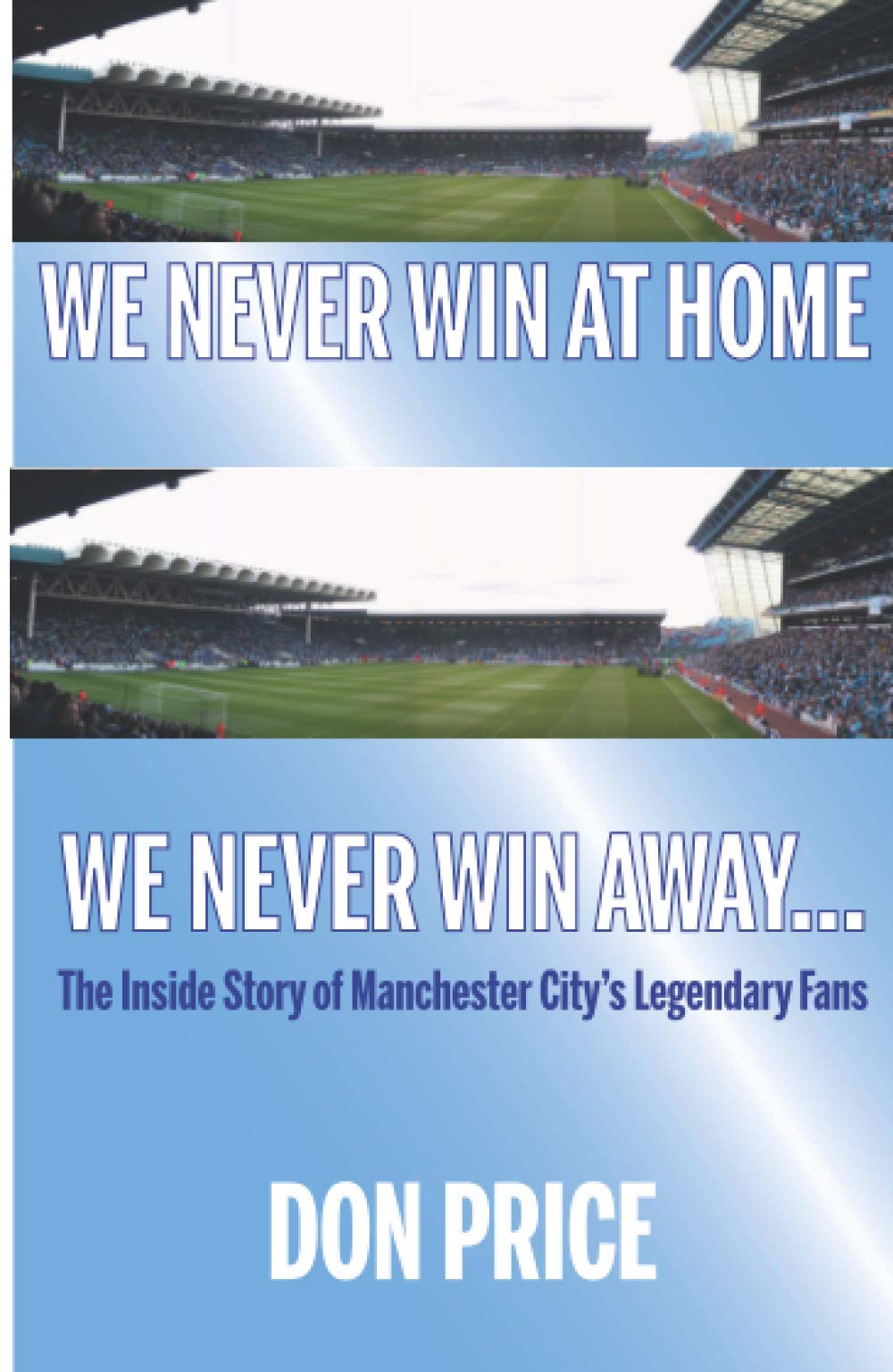 We Never Win At Home We Never Win Away...: The Inside Story of Manchester Citys Legendary Fans