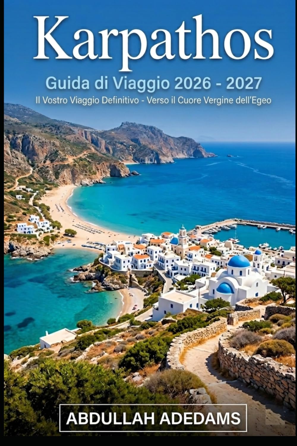 KARPATHOS Guida di viaggio 2026 – 2027: Scopri coste mozzafiato, tradizioni senza tempo e avventure indimenticabili sull'isola nascosta dell'Egeo in ... bellezza autentica dei villaggi di Karpathos