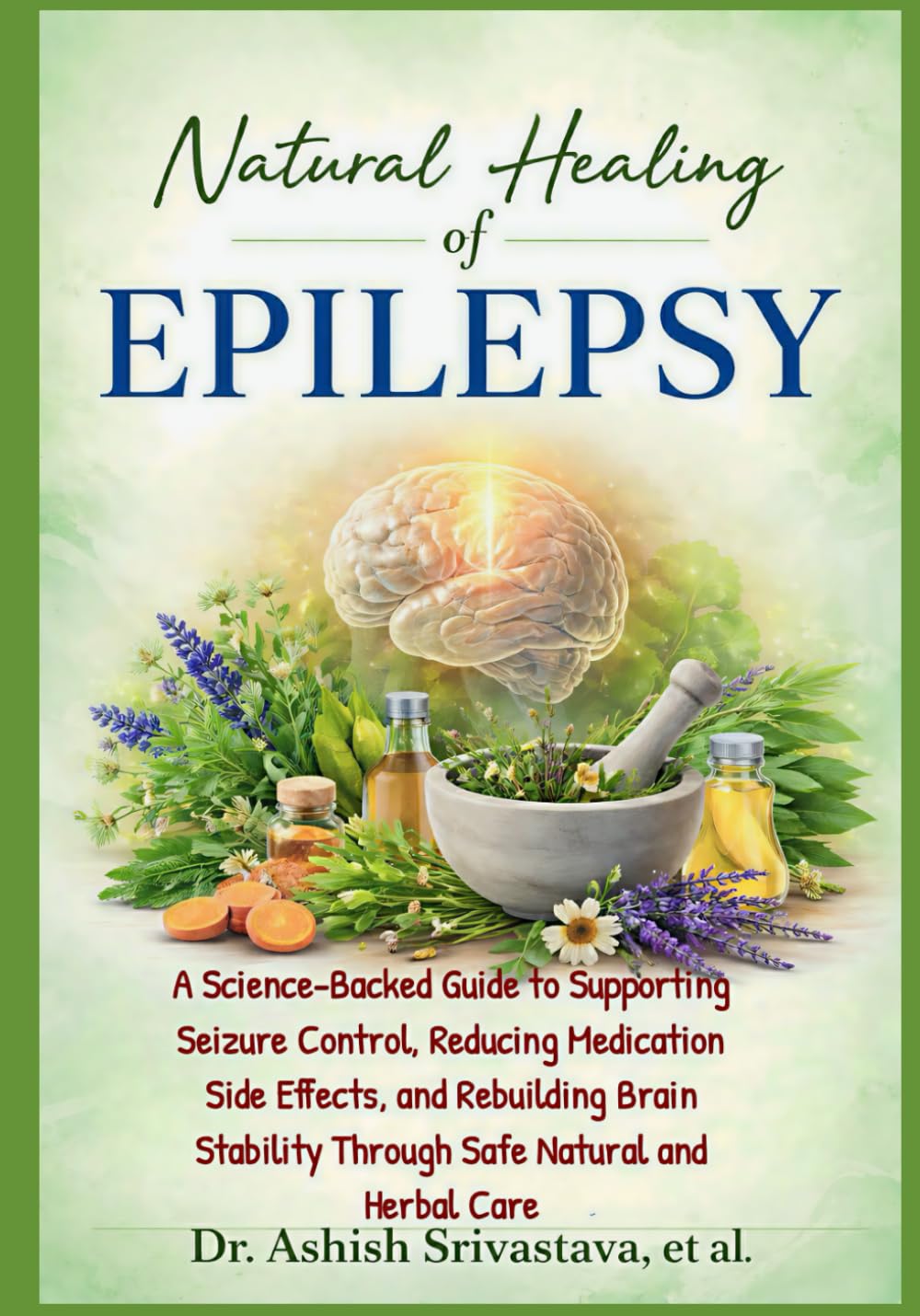 Natural Healing of Epilepsy: A Science-Backed Guide to Supporting Seizure Control, Reducing Medication Side Effects, and Rebuilding Brain Stability Through Safe Natural and Herbal Care
