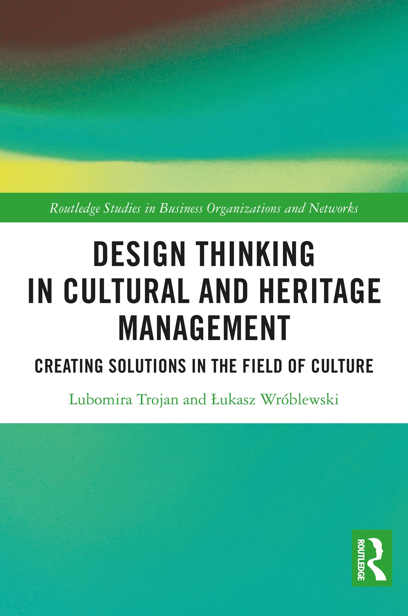 Design Thinking in Cultural and Heritage Management: Creating Solutions in the Field of Culture (Routledge Advances in Management and Business Studies)