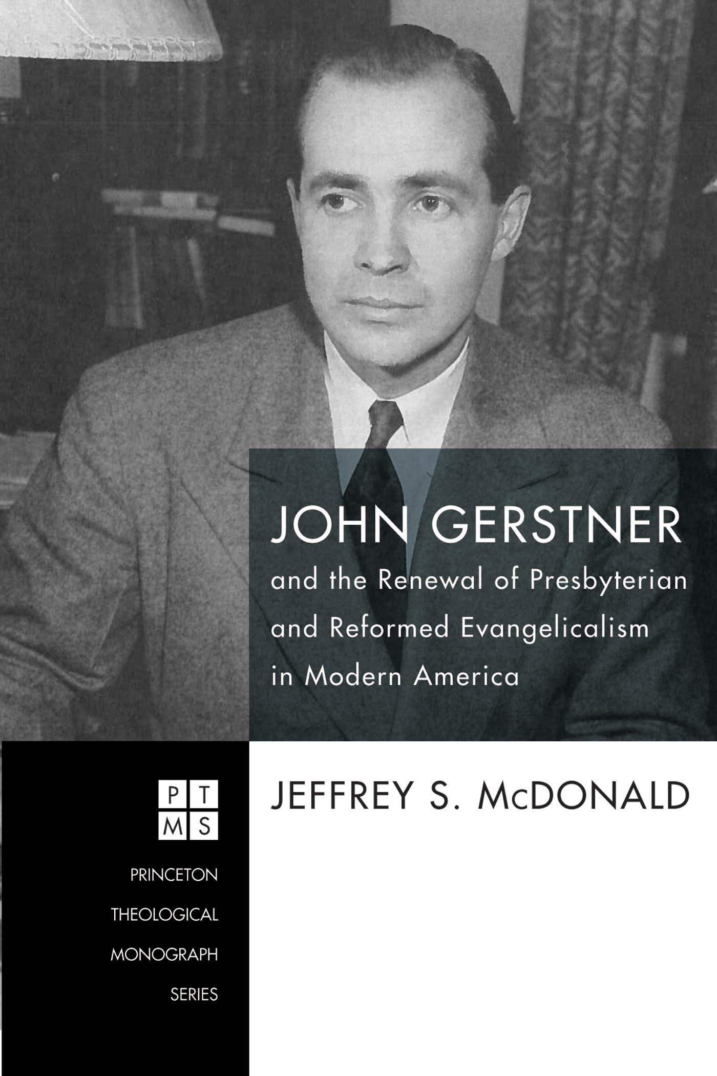 John Gerstner and the Renewal of Presbyterian and Reformed Evangelicalism in Modern America (Princeton Theological Monograph)