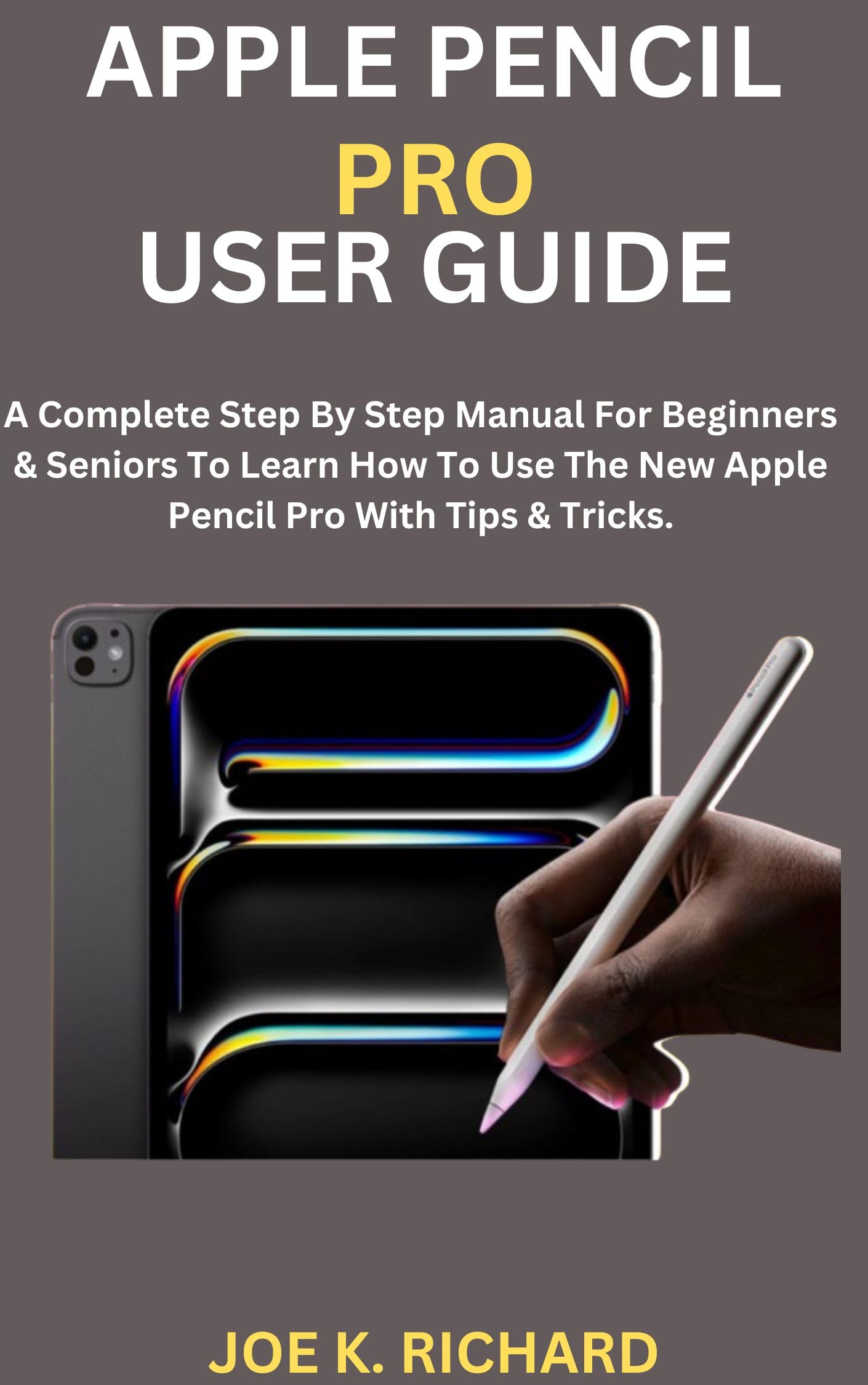 APPLE PENCIL PRO USER GUIDE: A Complete Step By Step Manual For Beginners  Seniors To Learn How To Use The New Apple Pencil Pro With Tips